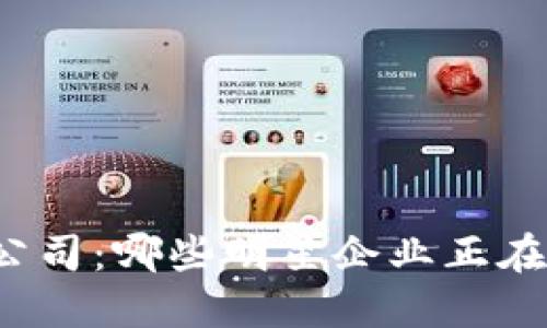 揭秘区块链绝版公司：哪些明星企业正在成为历史的见证？