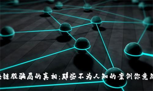 揭露区块链股骗局的真相：那些不为人知的案例你竟然不知道！