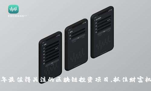 揭秘2023年最值得关注的区块链投资项目,抓住财富机遇的关键!