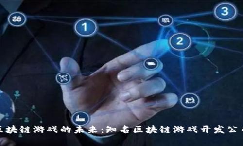 探索区块链游戏的未来：知名区块链游戏开发公司盘点