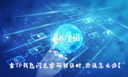 当TP钱包闪兑密码错误时，你该怎么办？