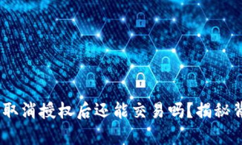 “TPWallet 取消授权后还能交易吗？揭秘背后的真相！”