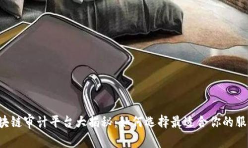 区块链审计平台大揭秘：如何选择最适合你的服务？
