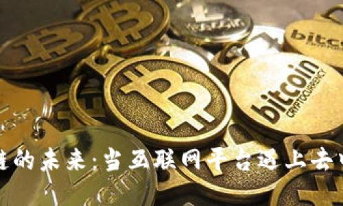 探索区块链的未来：当互联网平台遇上去中心化技术