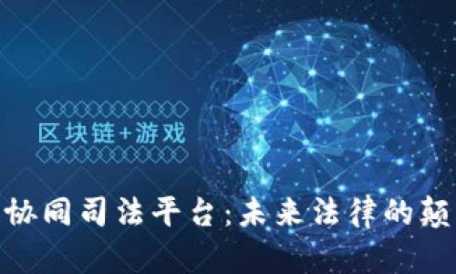 探索区块链协同司法平台:未来法律的颠覆者与机遇