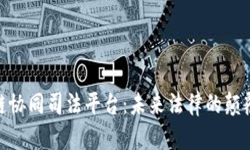 探索区块链协同司法平台:未来法律的颠覆者与机遇