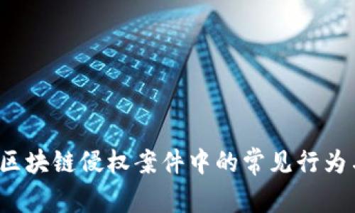 深入分析：区块链侵权案件中的常见行为与法律对策