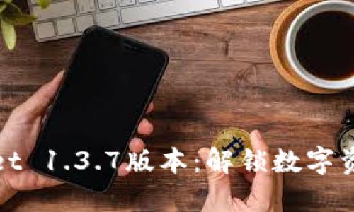 探索苹果TPWallet 1.3.7版本：解锁数字资产管理的新体验