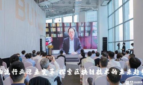 物流行业迎来变革：探索区块链技术的未来趋势