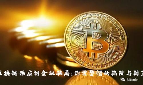 揭秘区块链供应链金融骗局：你需警惕的陷阱与防范措施