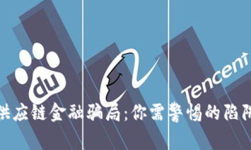 揭秘区块链供应链金融骗局：你需警惕的陷阱与防范措施