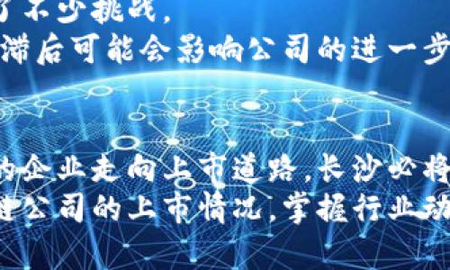长沙区块链公司上市情况详解：崛起的科技巨头引领未来

长沙区块链, 上市公司, 区块链技术, 科技创新/guanjianci

引言：长沙区块链行业的发展背景
长沙，作为中国中部的一个重要城市，近年来在科技创新和经济发展方面取得了显著成就。特别是在区块链技术的应用和发展上，长沙逐渐崭露头角。随着区块链技术的不断成熟、应用场景的加深，其市场潜力和投资机会也随之吸引了越来越多的目光。随着一批区块链相关公司的迅速发展甚至上市，长沙在这一领域的前景值得期待。

长沙区块链公司的现状与规模
长沙拥有多家专注于区块链技术及其应用的企业，一些公司已经成功上市，成为资本市场的新宠。这些公司不仅在区块链技术方面进行了深耕，还在金融、供应链管理、智慧城市等多个领域中积极探索和布局。
在湖南省政府的大力支持下，长沙的区块链企业在技术研发和市场应用上都取得了阶段性的成果。无论是创业公司还是成熟企业，大家共同推进着区块链技术的普及和应用，为社会经济发展注入了新的活力。

代表性上市公司介绍
在长沙，几家区块链公司在国内资本市场上表现优异，以下是一些正在翘首以待被更多人熟知的公司：

h41. 芯链科技/h4
芯链科技专注于区块链技术的创新应用，致力于提供金融科技解决方案。该公司利用区块链技术，推动传统金融行业的数字化转型。通过智能合约和去中心化的方式，芯链科技提高了金融交易的透明度和安全性，令人印象深刻。
芯链科技在上市之前的融资过程中吸引了大量投资者的关注，上市后公司的股价持续上涨，显示出市场对区块链技术未来潜力的强烈期待。

h42. 数字资产有限公司/h4
专注于数字资产交易平台的数字资产有限公司，成为区块链行业内的一颗璀璨新星。该公司致力于为用户提供更多安全、便捷的数字资产交易服务，其上市对于加速数字资产技术的普及具有重要意义。
通过不断引入先进的区块链技术和产品创新，这家公司不仅实现了自身的快速发展，还推动了整个行业的革新，吸引了许多年轻投资者的新关注，体现了技术与市场的完美结合。

h43. 链信科技/h4
链信科技以区块链技术为基础，瞄准了供应链管理的巨大市场。通过区块链的透明性和安全性，链信科技致力于供应链的每一个环节，在传统行业中寻找新的商机和突破点。这种创新的模式使其在市场上实现了快速增长。
上市后的链信科技，凭借其在实际应用中所展现的强大能力，赢得了行业内外的广泛认同。投资者们对于该公司的发展潜力充满期待，进一步增强了其市场竞争力。

长沙区块链公司上市带来的机遇和挑战
随着区块链公司的上市，不仅给长沙的科技行业带来了新一轮的经济增长，还为更多的创业者提供了丰富的投资机会。然而，区块链的迅猛发展也带来了不少挑战。
在技术层面，区块链企业需要不断追赶快速变化的技术潮流，以确保在激烈的市场竞争中立于不败之地。同时，合规风险也在不断增加，相关政策法规的滞后可能会影响公司的进一步发展。因此，建议这些企业要积极跟进政策变化，适时调整战略，保持灵活性和适应能力。

总结：长沙的未来与区块链
可以说，长沙的区块链企业在不断向前发展的道路上，不仅为自身创造了丰富的商业模式，也为整个区域经济的创新与转型提供了助力。随着越来越多的企业走向上市道路，长沙必将以更加开放和包容的姿态，迎接区块链技术的未来挑战。
无论是从技术创新，还是从商业应用角度来看，长沙都将在区块链这一新科技浪潮中占据一席之地。作为关注这一领域的用户或投资者，了解长沙区块链公司的上市情况，掌握行业动态，才能更好地抓住未来发展带来的机遇。