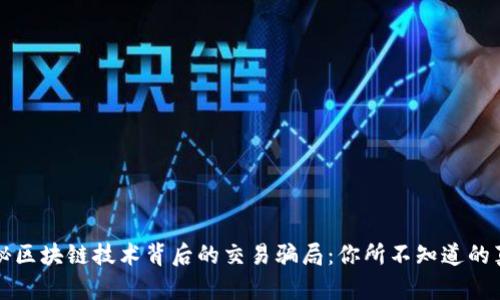 揭秘区块链技术背后的交易骗局:你所不知道的真相