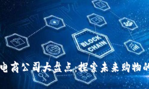 区块链电商公司大盘点:探索未来购物的新模式