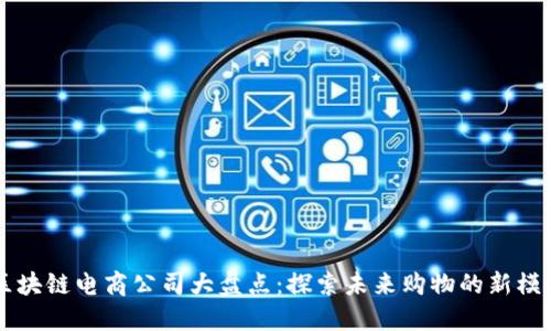 区块链电商公司大盘点:探索未来购物的新模式