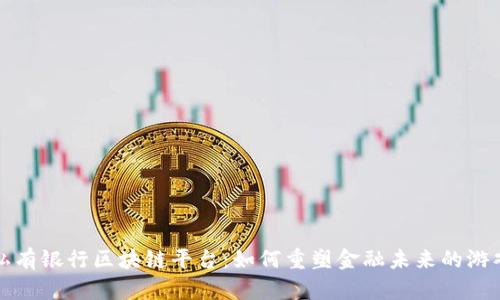 揭秘私有银行区块链平台:如何重塑金融未来的游戏规则?