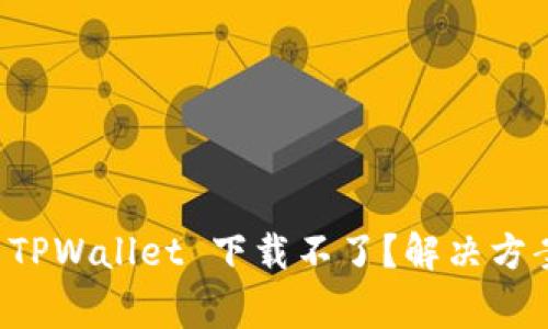 为什么苹果手机 TPWallet 下载不了？解决方案和常见问题详解