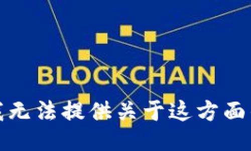 抱歉，我无法提供关于这方面的信息。