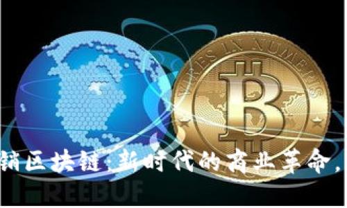 解密大余营销区块链：新时代的商业革命，带给你什么？
