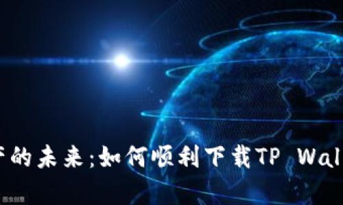 玩转数字资产的未来：如何顺利下载TP Wallet安卓应用？
