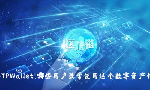 揭秘TPWallet:哪些用户最常使用这个数字资产钱包?
