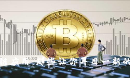 揭秘区块链应用:那些让你耳目一新的企业案例
