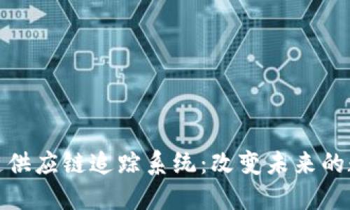 揭秘区块链供应链追踪系统:改变未来的数字化革命