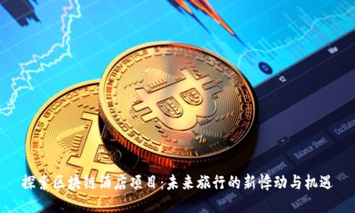 探索区块链酒店项目:未来旅行的新悸动与机遇
