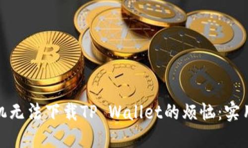 如何解决华为手机无法下载TP Wallet的烦恼：实用技巧与应对策略