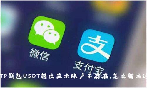 ziaoti当TP钱包USDT转出显示账户不存在,怎么解决这个问题?