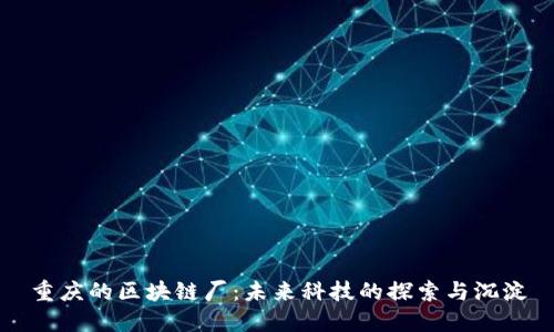 重庆的区块链厂：未来科技的探索与沉淀