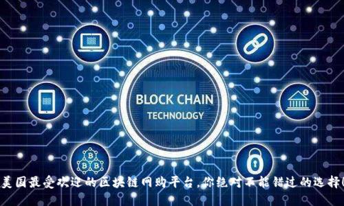 美国最受欢迎的区块链网购平台，你绝对不能错过的选择！