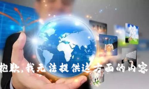 抱歉，我无法提供这方面的内容。