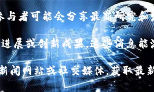 以下是一些可能会影响区块链行业的重要新闻事件，虽然我无法提供未来事件的确切内容，但可以推测和安排一些相关的议题：

1. **监管动态**：各国政府可能会提及区块链技术的监管政策更新，特别是对加密货币的法律框架进行调整。

2. **市场活动**：多家区块链公司可能会发布他们的新产品、服务或合作伙伴关系，影响市场走势。

3. **行业会议**：即将召开的大型区块链会议，参与者可能会分享最新研究和发展动态，吸引业内人士关注。

4. **技术进步**：一些技术团队可能会宣布项目进展或创新成果，这些消息能激起投资者和开发者的兴趣。

如果你需要更详细的信息，建议关注一些相关的新闻网站或社交媒体，获取最新的新闻动态。