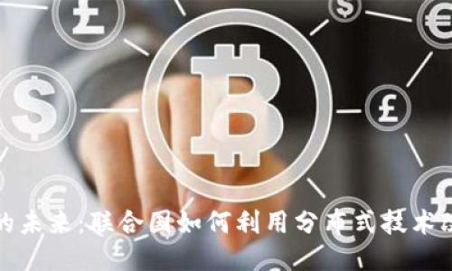 探索区块链的未来:联合国如何利用分布式技术改变全球治理