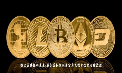 探索区块链的未来:联合国如何利用分布式技术改变全球治理