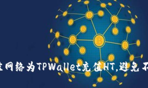 如何选择最佳网络为TPWallet充值HT,避免不必要的损失?