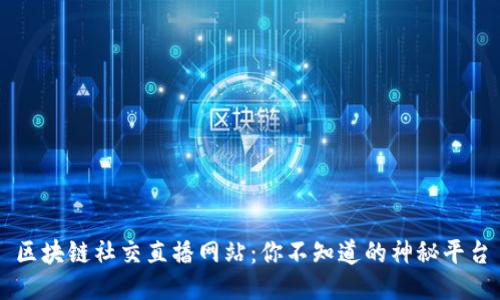 区块链社交直播网站:你不知道的神秘平台
