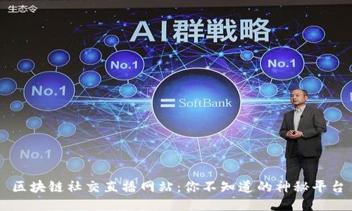 区块链社交直播网站:你不知道的神秘平台