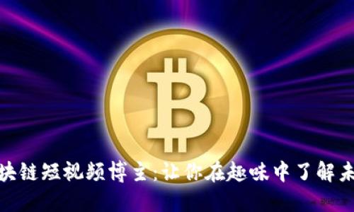 探索区块链短视频博主:让你在趣味中了解未来科技