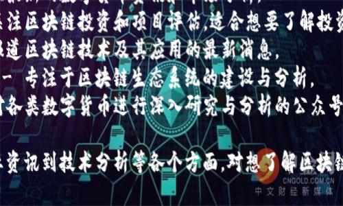 区块链相关的公众号有很多，以下是一些比较知名的公众号名称，供你参考：

1. **巴比特** - 专注于区块链和数字货币的新闻资讯，提供深度分析。
2. **链闻ChainNews** - 传播区块链行业动态，涉及项目分析、市场趋势等。
3. **火星财经** - 提供最新的数字货币资讯和市场分析。
4. **区块链资本** - 关注区块链投资和项目评估，适合想要了解投资方向的读者。
5. **区块链世界** - 报道区块链技术及其应用的最新消息。
6. **Blockchain Eco** - 专注于区块链生态系统的建设与分析。
7. **币种观察** - 针对各类数字货币进行深入研究与分析的公众号。

这些公众号涵盖了从行业资讯到技术分析等各个方面，对想了解区块链的用户来说非常有帮助。