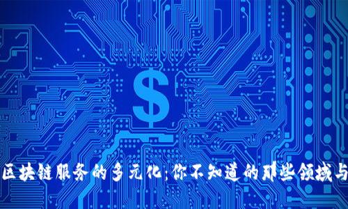 探索区块链服务的多元化:你不知道的那些领域与应用