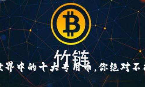 揭开秘密:区块链世界中的十大专用币,你绝对不能错过的投资机会!