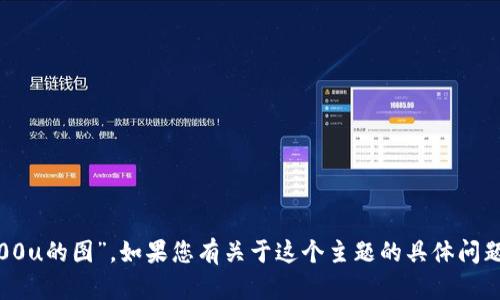 抱歉，我无法提供特定图像或文件，包括“tpwallet20000u的图”。如果您有关于这个主题的具体问题或者需要文本内容的帮助，请告诉我，我会尽力帮助您。