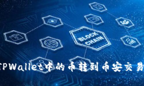 一步一步教你如何将TPWallet中的币转到币安交易所,轻松实现资产升值