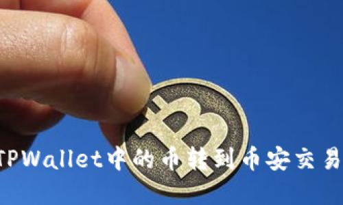 一步一步教你如何将TPWallet中的币转到币安交易所,轻松实现资产升值