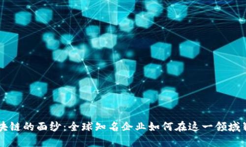 揭开区块链的面纱:全球知名企业如何在这一领域崭露头角