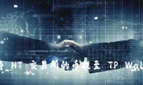如何快速安全地将 HT 交易所的币提至 TP Wallet:新手必看指南