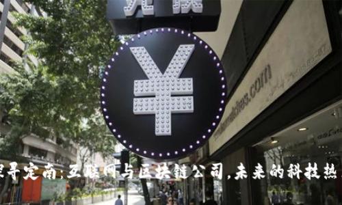 探寻定南:互联网与区块链公司,未来的科技热点