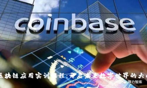 区块链应用实训课程:开启未来数字世界的大门
